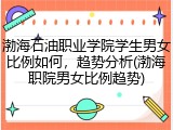 渤海石油职业学院学生男女比例如何，趋势分析(渤海职院男女比例趋势)