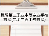 昆明第二职业中等专业学校官网(昆明二职中专官网)