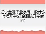 辽宁金融职业学院一般什么时候开学(辽金职院开学时间)