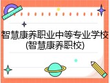 智慧康养职业中等专业学校(智慧康养职校)